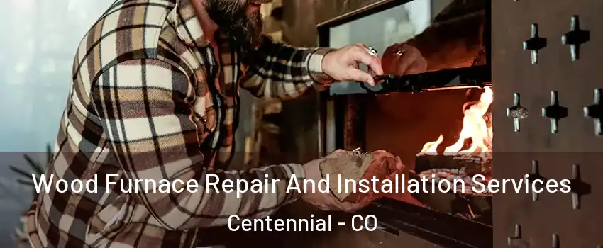  Wood Furnace Repair And Installation Services Centennial - CO